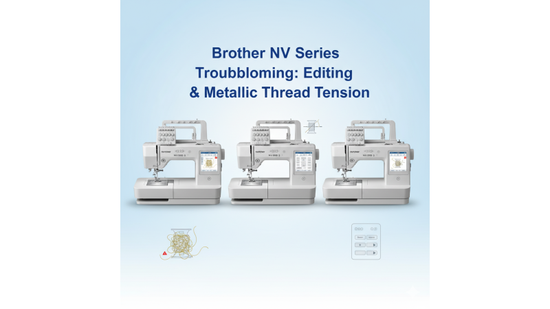 Brother NV Series (NV880E, NV800E, NV2700) Troubleshooting: Limited On-Screen Editing and Metallic Thread Bobbin Tension Fixes