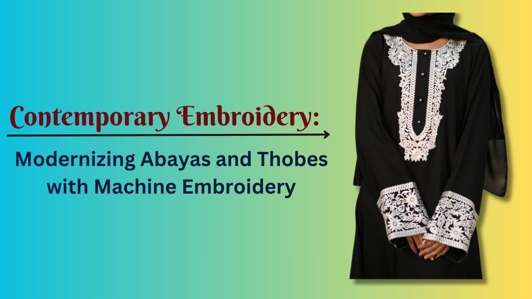 Contemporary Embroidery: Modernizing Abayas and Thobes with Machine Embroidery