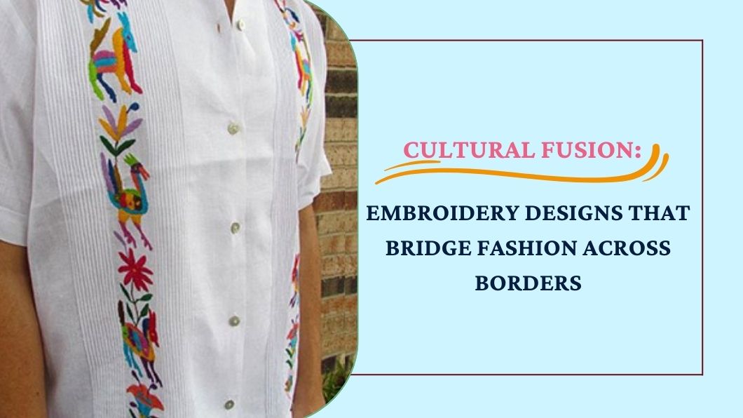 Cultural Fusion: Embroidery Designs that Bridge Fashion Across Borders