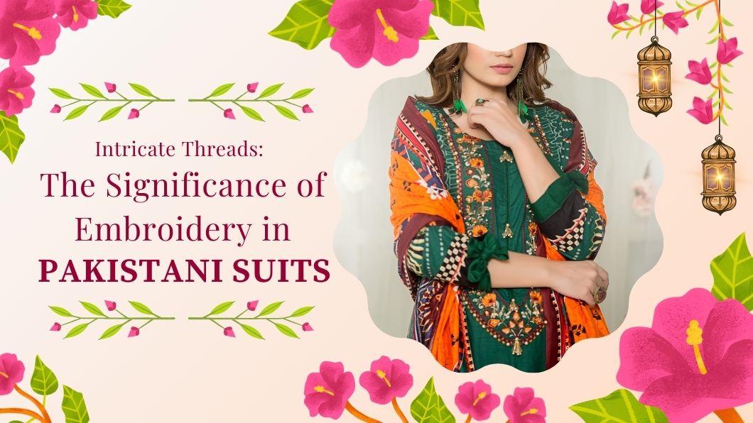 Intricate Threads: The Significance of Embroidery in Pakistani Suits